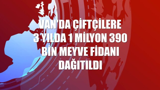 Van'da çiftçilere 3 yılda 1 milyon 390 bin meyve fidanı dağıtıldı