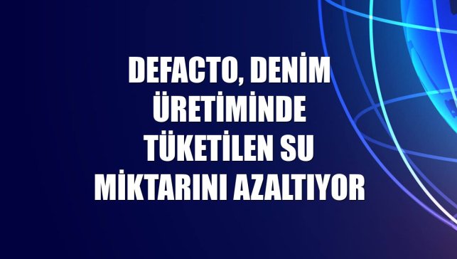 DeFacto, denim üretiminde tüketilen su miktarını azaltıyor