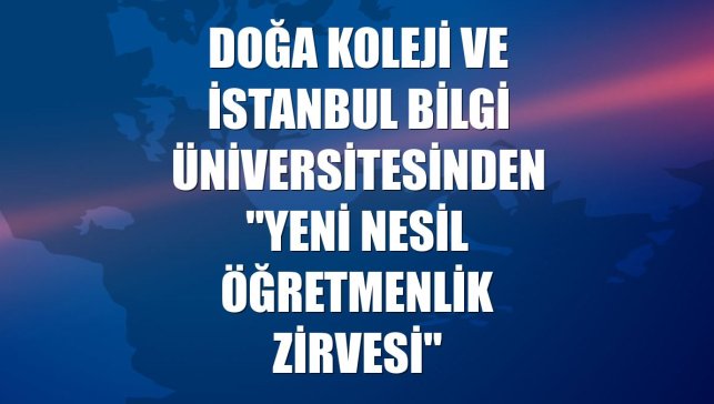 Doğa Koleji ve İstanbul Bilgi Üniversitesinden "Yeni Nesil Öğretmenlik Zirvesi"