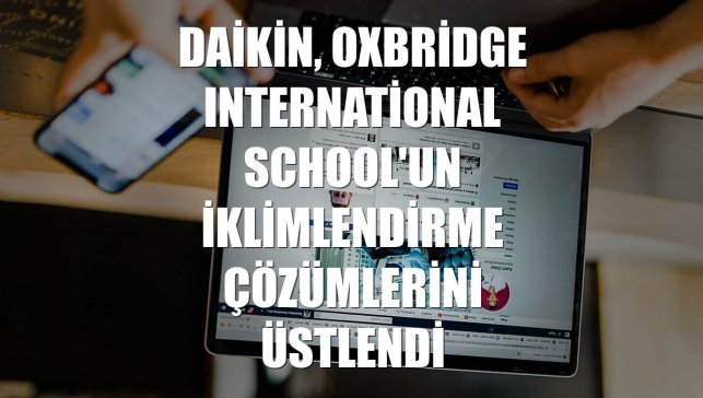 Daikin, Oxbridge International School'un iklimlendirme çözümlerini üstlendi