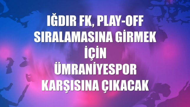 Iğdır FK, play-off sıralamasına girmek için Ümraniyespor karşısına çıkacak