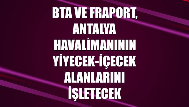 BTA ve Fraport, Antalya Havalimanının yiyecek-içecek alanlarını işletecek