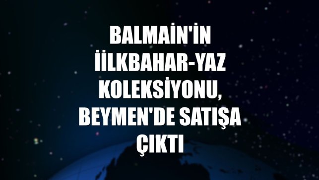 Balmain'in İilkbahar-yaz koleksiyonu, Beymen'de satışa çıktı