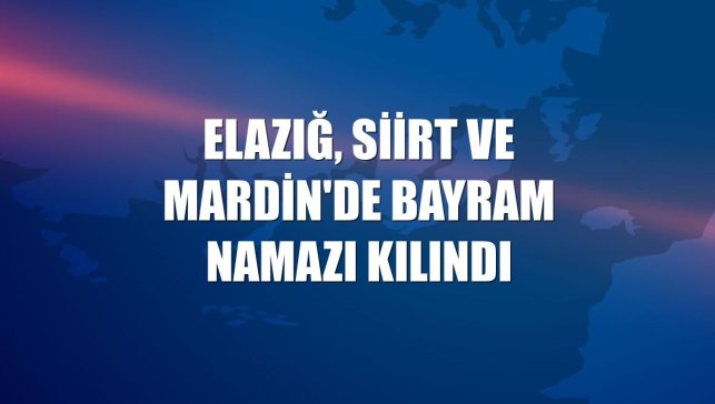 Elazığ, Siirt ve Mardin'de bayram namazı kılındı