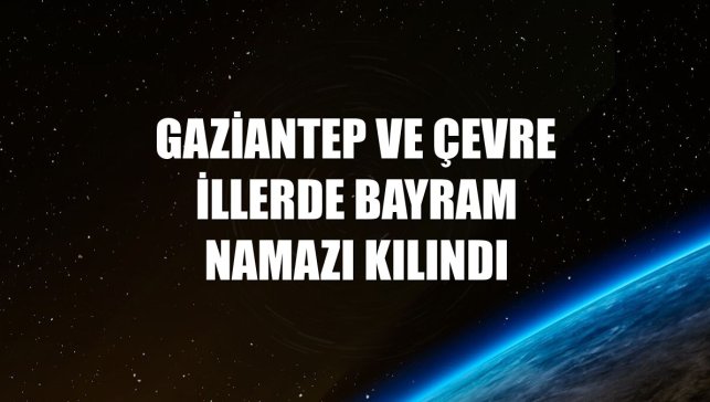 Gaziantep ve çevre illerde bayram namazı kılındı