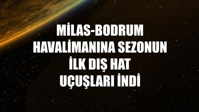 Milas-Bodrum Havalimanına sezonun ilk dış hat uçuşları indi