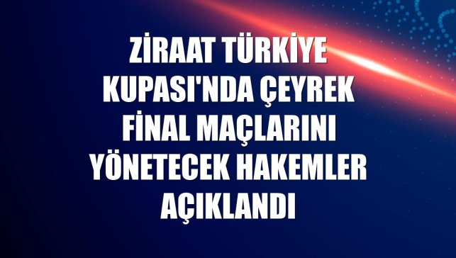 Ziraat Türkiye Kupası'nda çeyrek final maçlarını yönetecek hakemler açıklandı