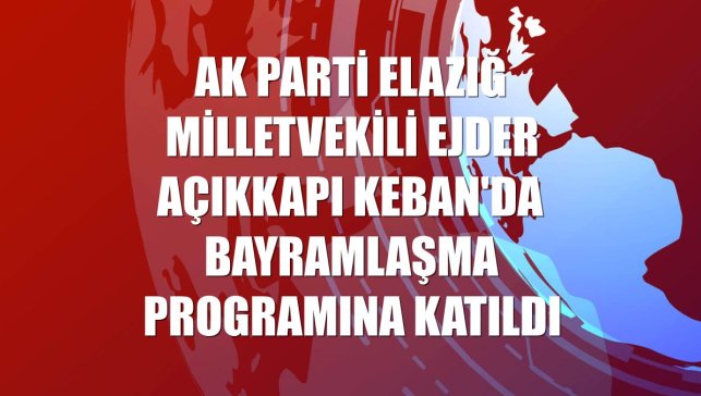 AK Parti Elazığ Milletvekili Ejder Açıkkapı Keban'da bayramlaşma programına katıldı