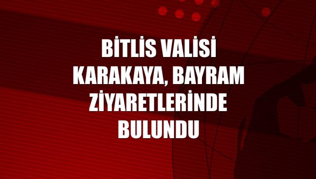 Bitlis Valisi Karakaya, bayram ziyaretlerinde bulundu