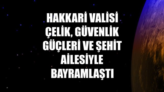 Hakkari Valisi Çelik, güvenlik güçleri ve şehit ailesiyle bayramlaştı