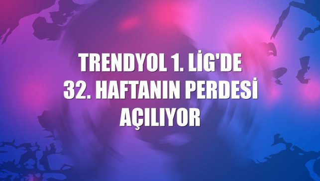 Trendyol 1. Lig'de 32. haftanın perdesi açılıyor