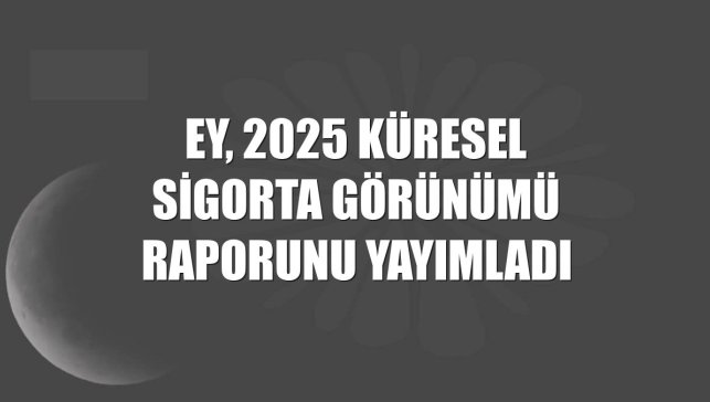 EY, 2025 Küresel Sigorta Görünümü raporunu yayımladı