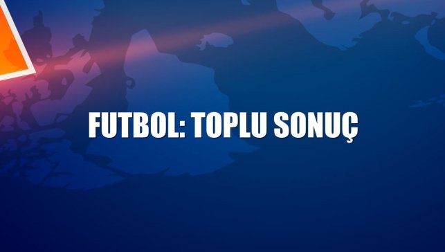 Futbol: Toplu sonuç