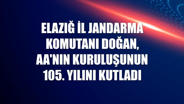 Elazığ İl Jandarma Komutanı Doğan, AA'nın kuruluşunun 105. yılını kutladı