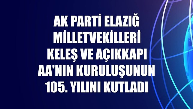 AK Parti Elazığ milletvekilleri Keleş ve Açıkkapı AA'nın kuruluşunun 105. yılını kutladı