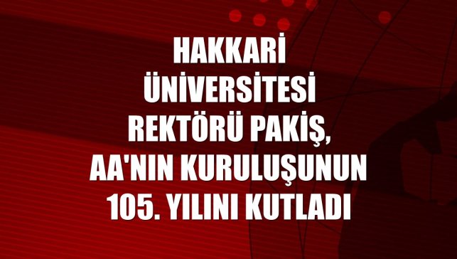 Hakkari Üniversitesi Rektörü Pakiş, AA'nın kuruluşunun 105. yılını kutladı