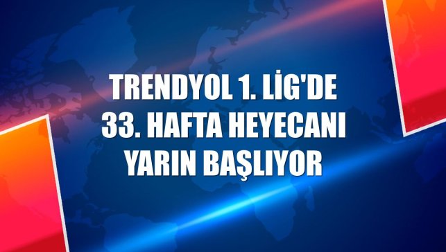 Trendyol 1. Lig'de 33. hafta heyecanı yarın başlıyor