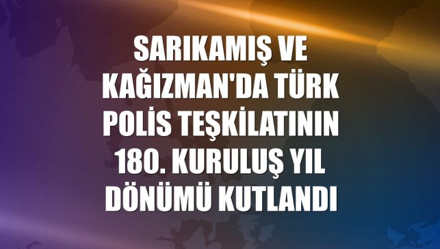 Sarıkamış ve Kağızman'da Türk Polis Teşkilatının 180. kuruluş yıl dönümü kutlandı
