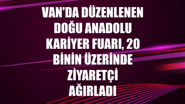 Van'da düzenlenen Doğu Anadolu Kariyer Fuarı, 20 binin üzerinde ziyaretçi ağırladı