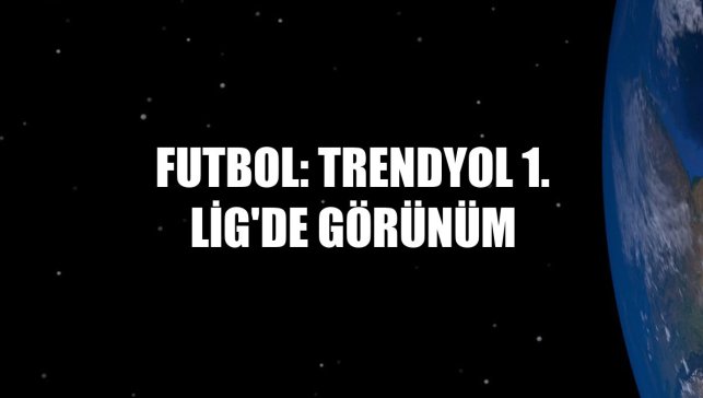 Futbol: Trendyol 1. Lig'de görünüm