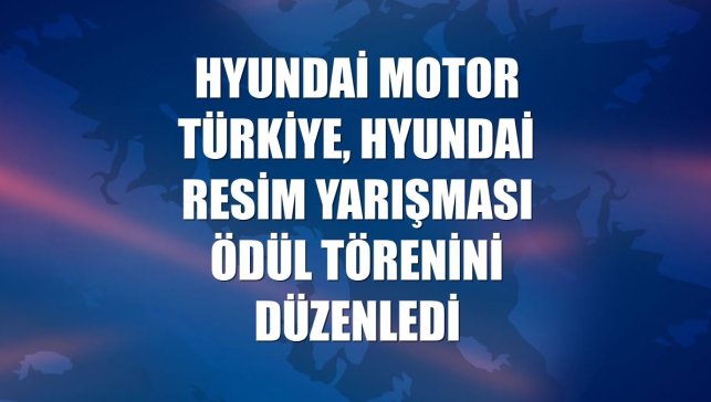 Hyundai Motor Türkiye, Hyundai Resim Yarışması ödül törenini düzenledi