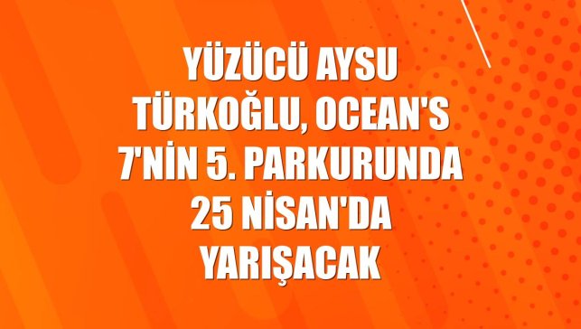 Yüzücü Aysu Türkoğlu, Ocean's 7'nin 5. parkurunda 25 Nisan'da yarışacak