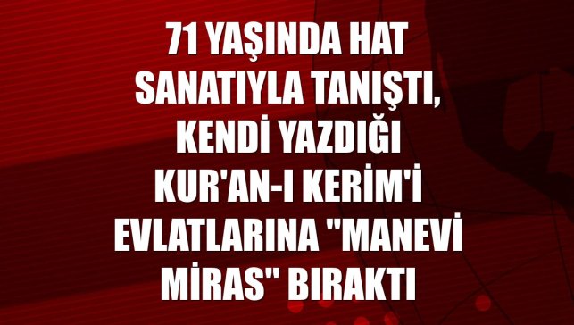 71 yaşında hat sanatıyla tanıştı, kendi yazdığı Kur'an-ı Kerim'i evlatlarına "manevi miras" bıraktı