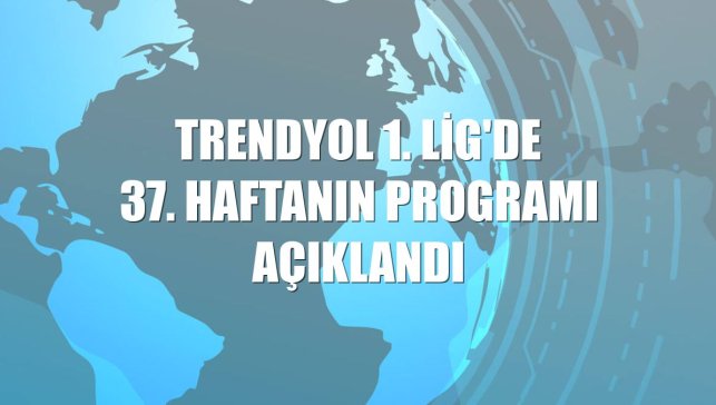 Trendyol 1. Lig'de 37. haftanın programı açıklandı