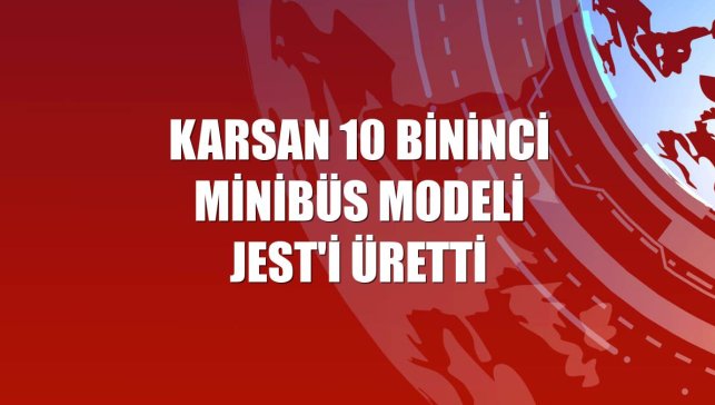 Karsan 10 bininci minibüs modeli JEST'i üretti