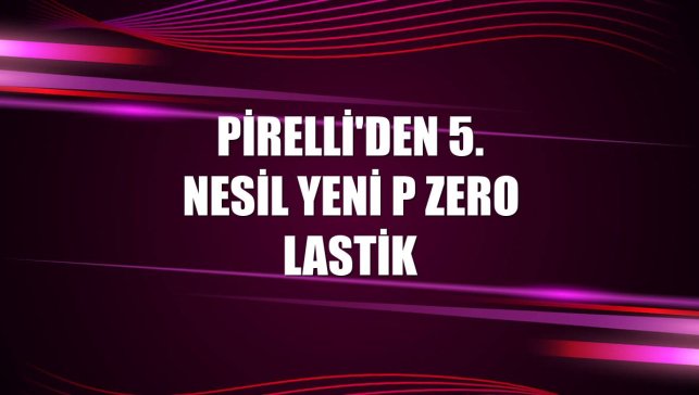 Pirelli'den 5. nesil yeni P Zero lastik