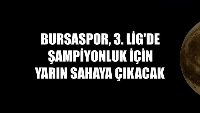 Bursaspor, 3. Lig'de şampiyonluk için yarın sahaya çıkacak