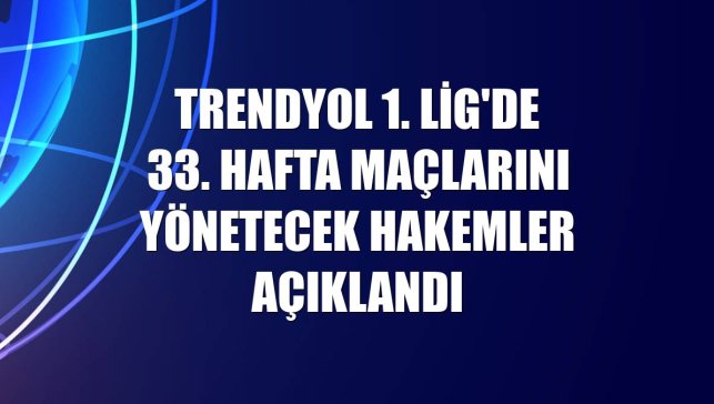 Trendyol 1. Lig'de 33. hafta maçlarını yönetecek hakemler açıklandı