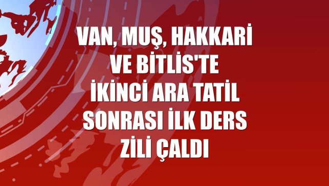 Van, Muş, Hakkari ve Bitlis'te ikinci ara tatil sonrası ilk ders zili çaldı