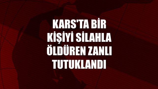 Kars'ta bir kişiyi silahla öldüren zanlı tutuklandı