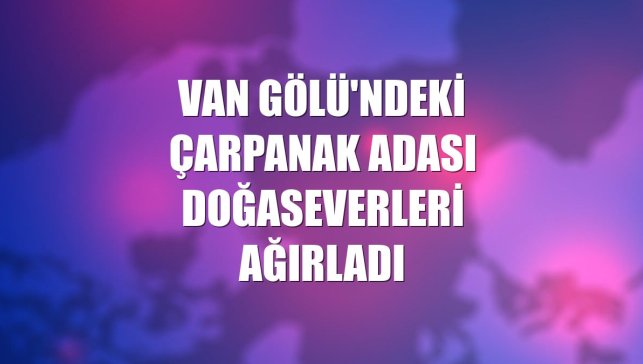 Van Gölü'ndeki Çarpanak Adası doğaseverleri ağırladı