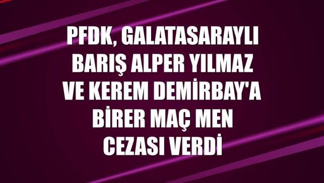 PFDK, Galatasaraylı Barış Alper Yılmaz ve Kerem Demirbay'a birer maç men cezası verdi