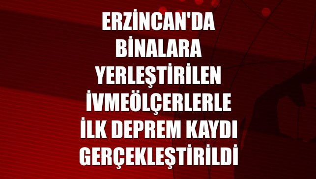 Erzincan'da binalara yerleştirilen ivmeölçerlerle ilk deprem kaydı gerçekleştirildi