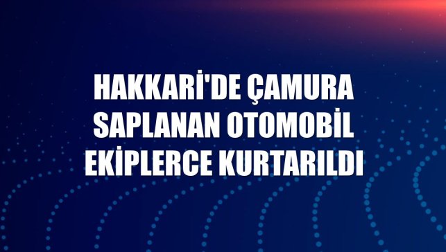 Hakkari'de çamura saplanan otomobil ekiplerce kurtarıldı
