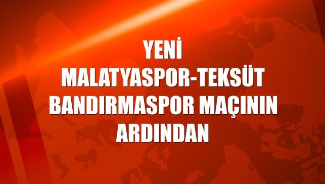 Yeni Malatyaspor-Teksüt Bandırmaspor maçının ardından