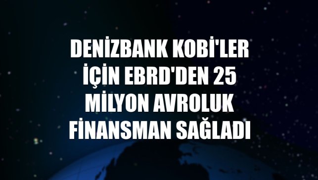 DenizBank KOBİ'ler için EBRD'den 25 milyon avroluk finansman sağladı