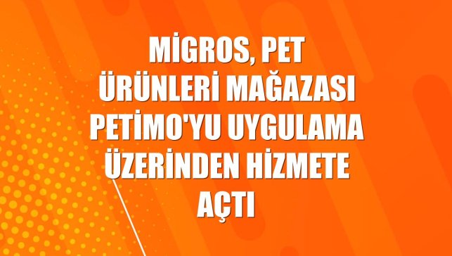 Migros, pet ürünleri mağazası Petimo'yu uygulama üzerinden hizmete açtı