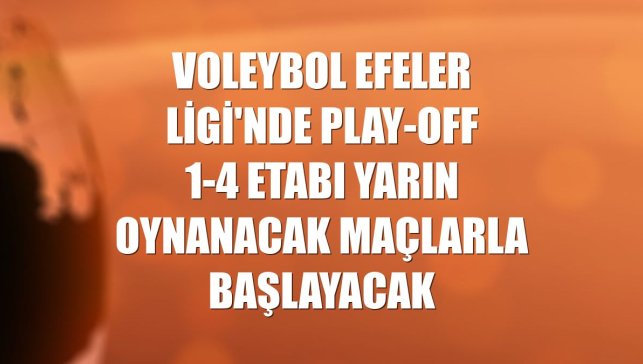 Voleybol Efeler Ligi'nde play-off 1-4 etabı yarın oynanacak maçlarla başlayacak
