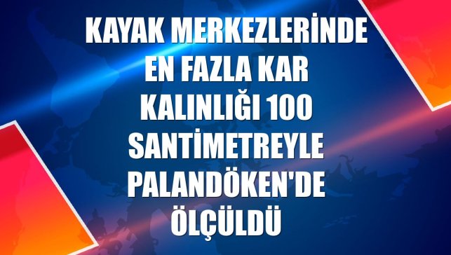 Kayak merkezlerinde en fazla kar kalınlığı 100 santimetreyle Palandöken'de ölçüldü