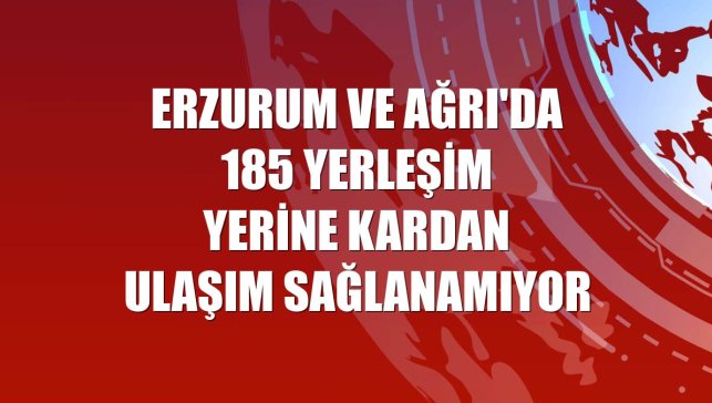 Erzurum ve Ağrı'da 185 yerleşim yerine kardan ulaşım sağlanamıyor