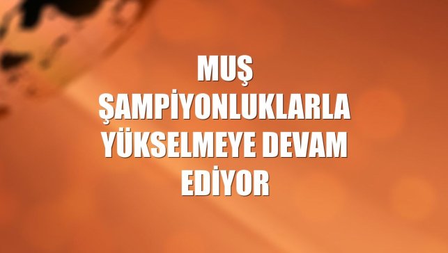 Muş şampiyonluklarla yükselmeye devam ediyor