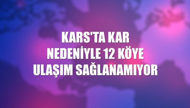 Kars'ta kar nedeniyle 12 köye ulaşım sağlanamıyor