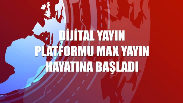 Dijital yayın platformu Max yayın hayatına başladı
