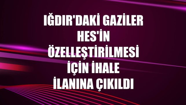 Iğdır'daki Gaziler HES'in özelleştirilmesi için ihale ilanına çıkıldı