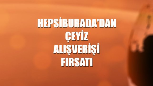Hepsiburada'dan çeyiz alışverişi fırsatı