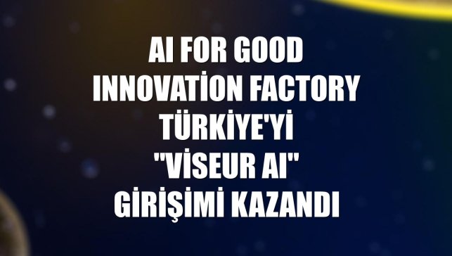 AI for Good Innovation Factory Türkiye'yi "Viseur AI" girişimi kazandı